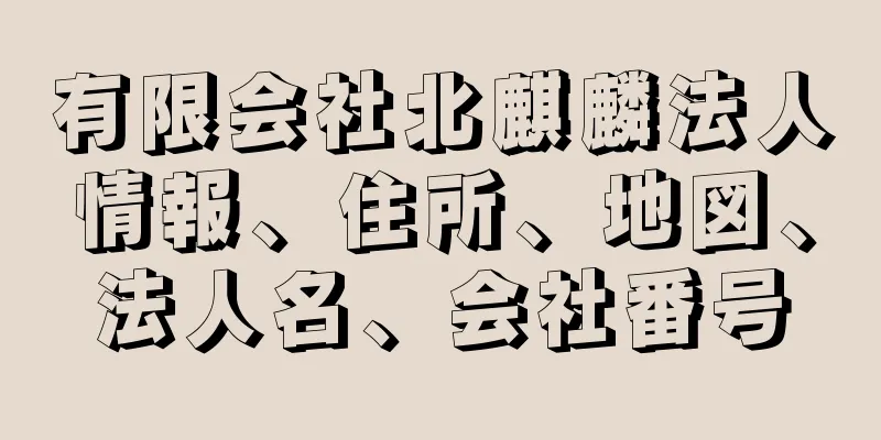 有限会社北麒麟法人情報、住所、地図、法人名、会社番号