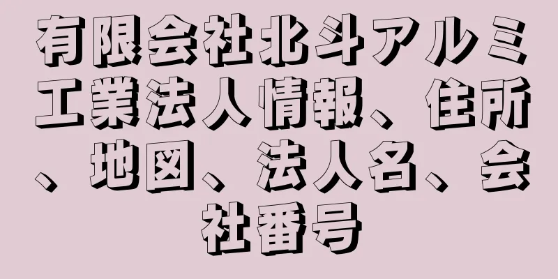 有限会社北斗アルミ工業法人情報、住所、地図、法人名、会社番号