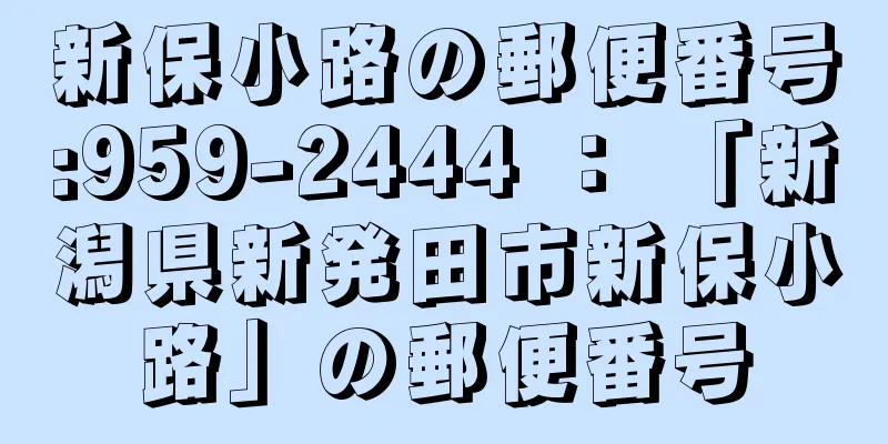 新保小路の郵便番号:959-2444 ： 「新潟県新発田市新保小路」の郵便番号