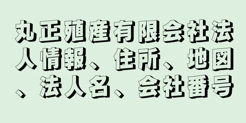 丸正殖産有限会社法人情報、住所、地図、法人名、会社番号