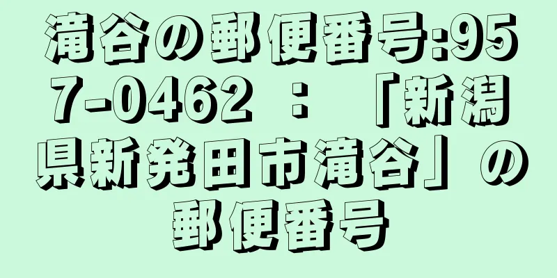 滝谷の郵便番号:957-0462 ： 「新潟県新発田市滝谷」の郵便番号