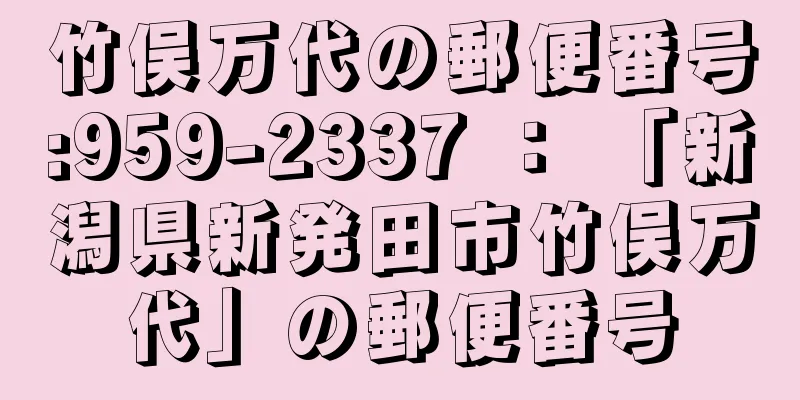 竹俣万代の郵便番号:959-2337 ： 「新潟県新発田市竹俣万代」の郵便番号