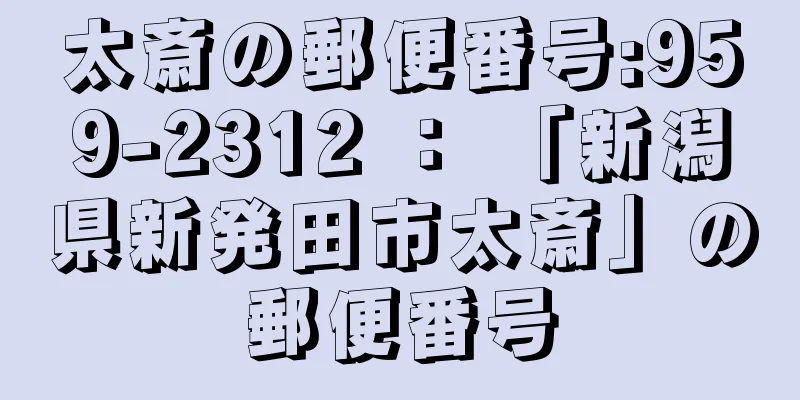 太斎の郵便番号:959-2312 ： 「新潟県新発田市太斎」の郵便番号