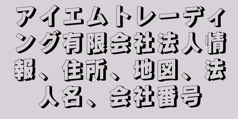 アイエムトレーディング有限会社法人情報、住所、地図、法人名、会社番号