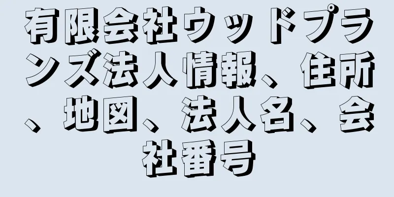 有限会社ウッドプランズ法人情報、住所、地図、法人名、会社番号