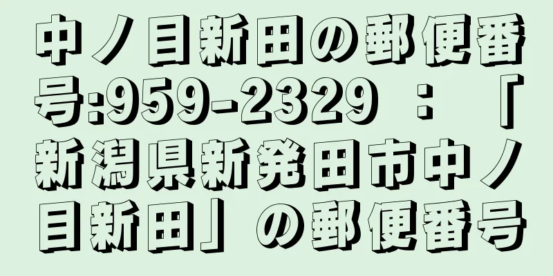 中ノ目新田の郵便番号:959-2329 ： 「新潟県新発田市中ノ目新田」の郵便番号