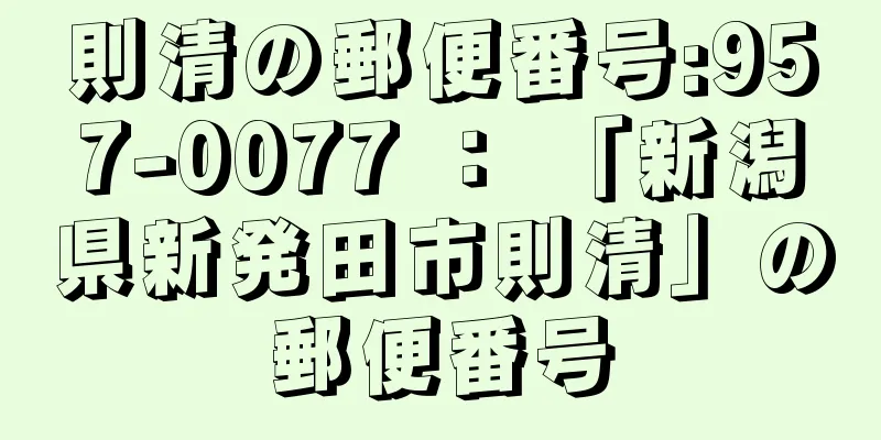 則清の郵便番号:957-0077 ： 「新潟県新発田市則清」の郵便番号