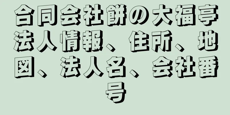 合同会社餅の大福亭法人情報、住所、地図、法人名、会社番号