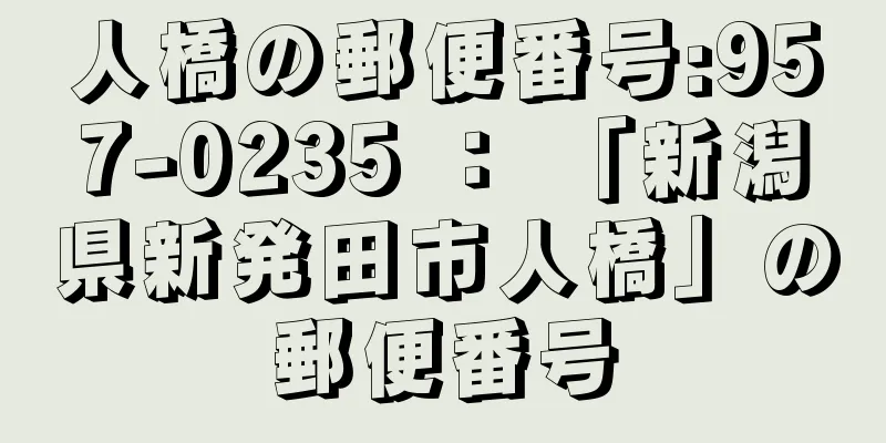 人橋の郵便番号:957-0235 ： 「新潟県新発田市人橋」の郵便番号