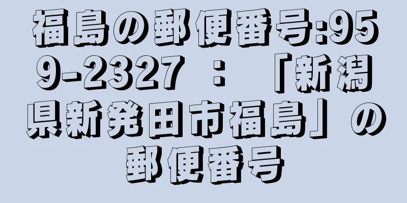 福島の郵便番号:959-2327 ： 「新潟県新発田市福島」の郵便番号