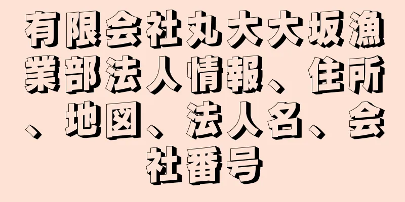 有限会社丸大大坂漁業部法人情報、住所、地図、法人名、会社番号