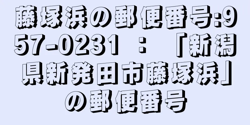 藤塚浜の郵便番号:957-0231 ： 「新潟県新発田市藤塚浜」の郵便番号