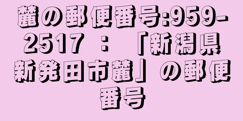 麓の郵便番号:959-2517 ： 「新潟県新発田市麓」の郵便番号