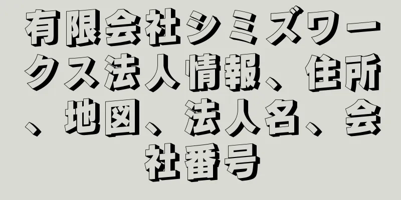 有限会社シミズワークス法人情報、住所、地図、法人名、会社番号