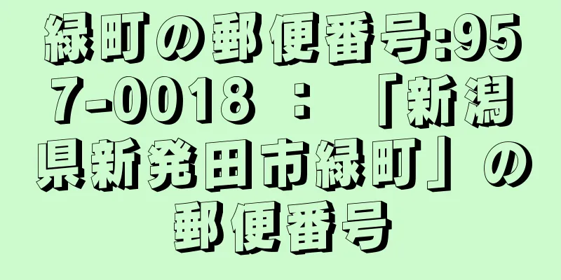 緑町の郵便番号:957-0018 ： 「新潟県新発田市緑町」の郵便番号