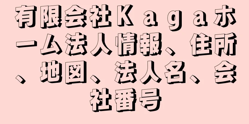 有限会社Ｋａｇａホーム法人情報、住所、地図、法人名、会社番号