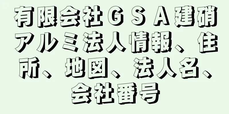 有限会社ＧＳＡ建硝アルミ法人情報、住所、地図、法人名、会社番号