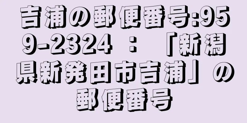 吉浦の郵便番号:959-2324 ： 「新潟県新発田市吉浦」の郵便番号