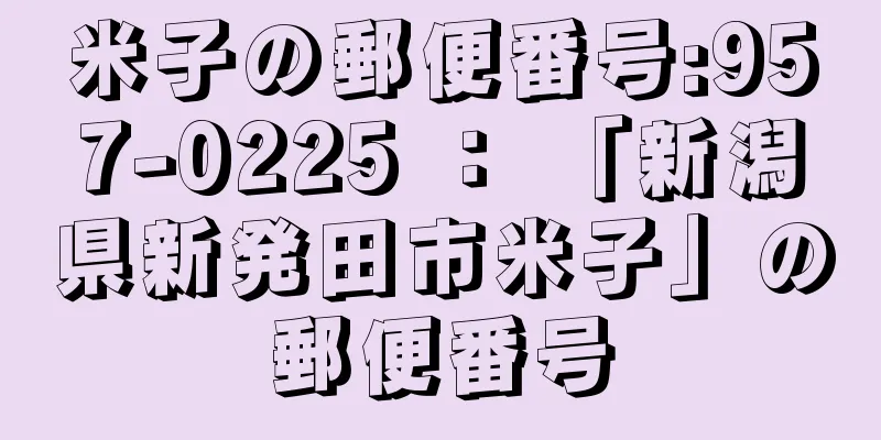 米子の郵便番号:957-0225 ： 「新潟県新発田市米子」の郵便番号