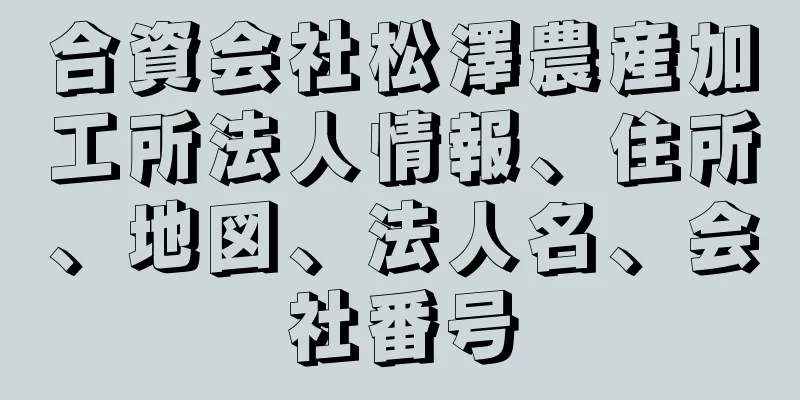 合資会社松澤農産加工所法人情報、住所、地図、法人名、会社番号