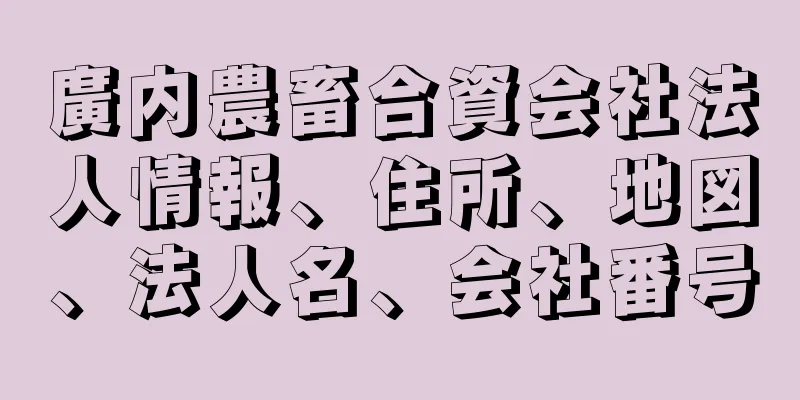 廣内農畜合資会社法人情報、住所、地図、法人名、会社番号