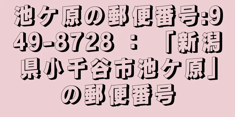 池ケ原の郵便番号:949-8728 ： 「新潟県小千谷市池ケ原」の郵便番号