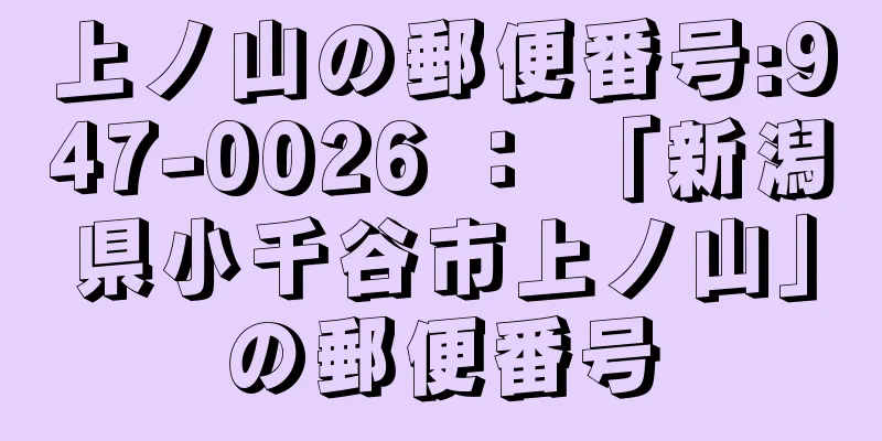 上ノ山の郵便番号:947-0026 ： 「新潟県小千谷市上ノ山」の郵便番号