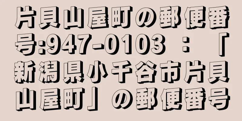 片貝山屋町の郵便番号:947-0103 ： 「新潟県小千谷市片貝山屋町」の郵便番号