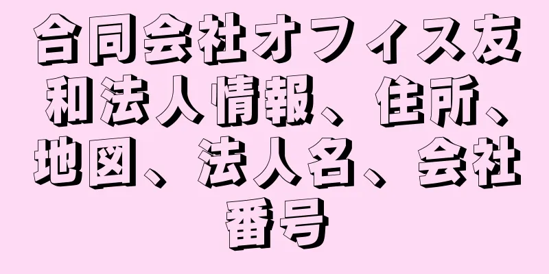 合同会社オフィス友和法人情報、住所、地図、法人名、会社番号