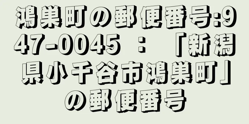 鴻巣町の郵便番号:947-0045 ： 「新潟県小千谷市鴻巣町」の郵便番号