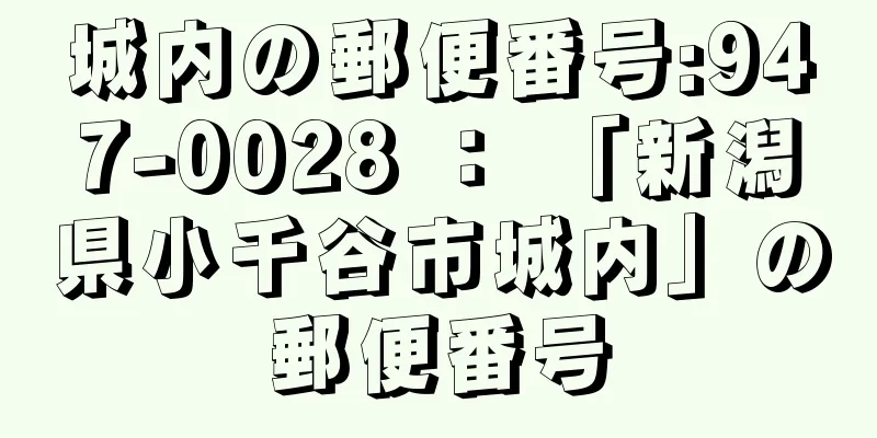 城内の郵便番号:947-0028 ： 「新潟県小千谷市城内」の郵便番号