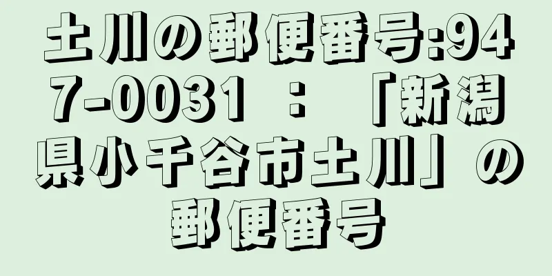 土川の郵便番号:947-0031 ： 「新潟県小千谷市土川」の郵便番号