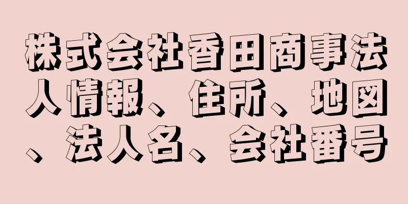 株式会社香田商事法人情報、住所、地図、法人名、会社番号