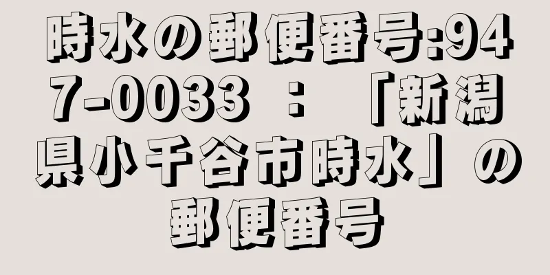 時水の郵便番号:947-0033 ： 「新潟県小千谷市時水」の郵便番号