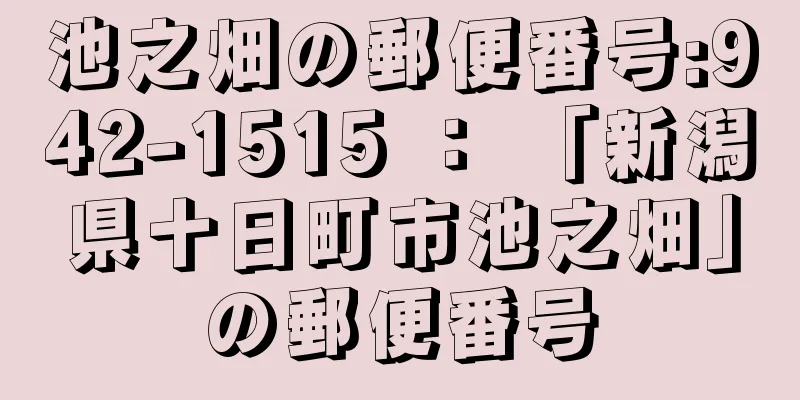 池之畑の郵便番号:942-1515 ： 「新潟県十日町市池之畑」の郵便番号