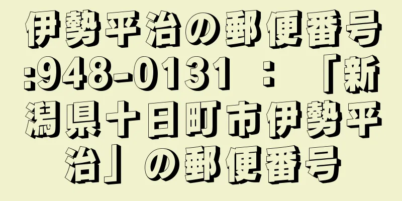 伊勢平治の郵便番号:948-0131 ： 「新潟県十日町市伊勢平治」の郵便番号