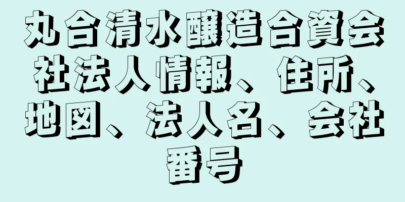 丸合清水醸造合資会社法人情報、住所、地図、法人名、会社番号