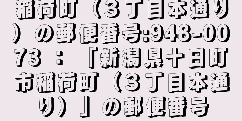 稲荷町（３丁目本通り）の郵便番号:948-0073 ： 「新潟県十日町市稲荷町（３丁目本通り）」の郵便番号