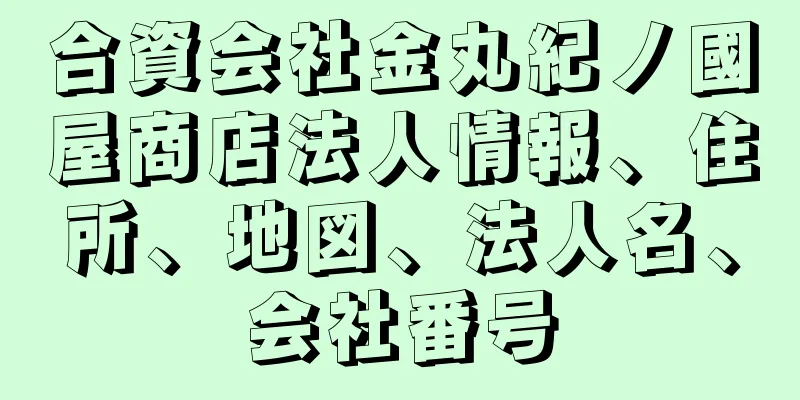 合資会社金丸紀ノ國屋商店法人情報、住所、地図、法人名、会社番号