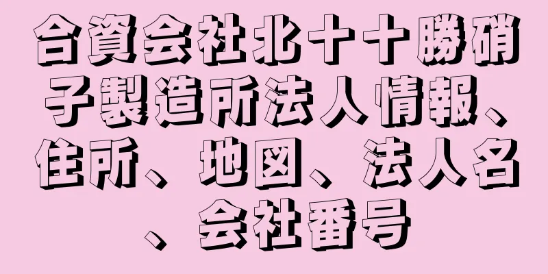 合資会社北十十勝硝子製造所法人情報、住所、地図、法人名、会社番号