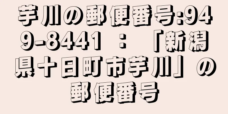 芋川の郵便番号:949-8441 ： 「新潟県十日町市芋川」の郵便番号