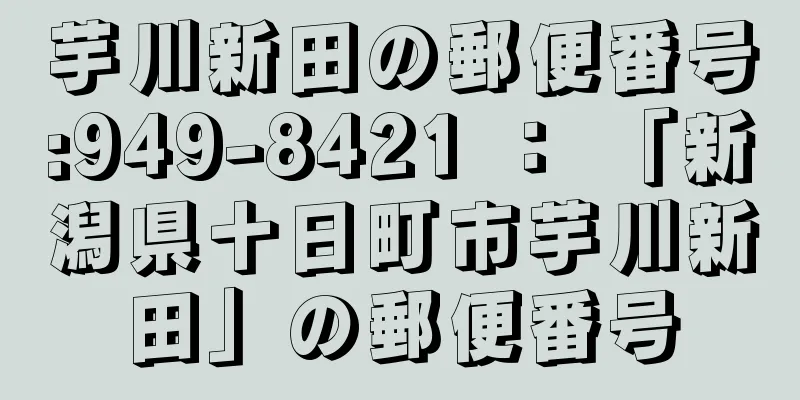 芋川新田の郵便番号:949-8421 ： 「新潟県十日町市芋川新田」の郵便番号