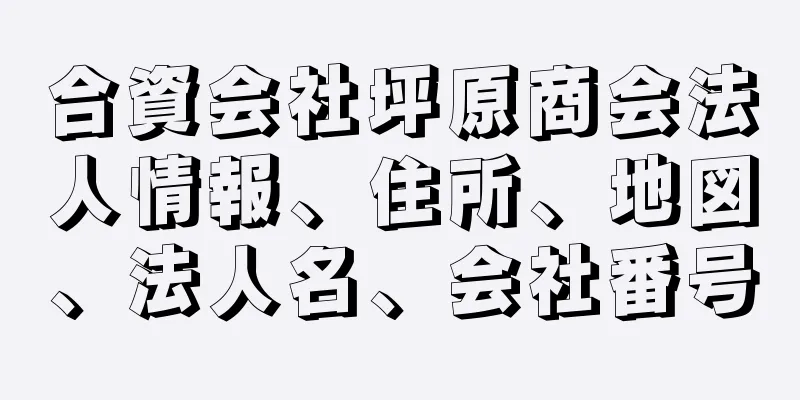 合資会社坪原商会法人情報、住所、地図、法人名、会社番号