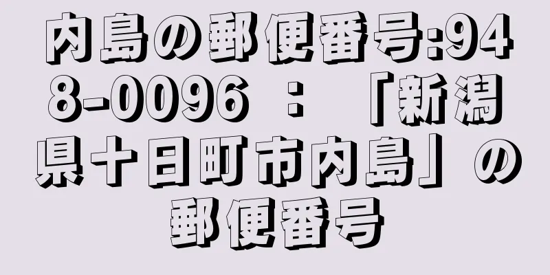 内島の郵便番号:948-0096 ： 「新潟県十日町市内島」の郵便番号