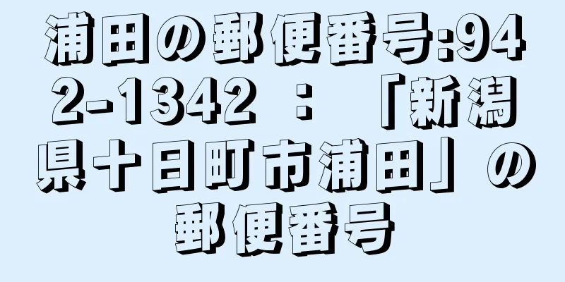 浦田の郵便番号:942-1342 ： 「新潟県十日町市浦田」の郵便番号