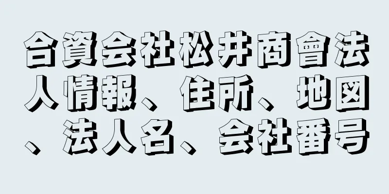 合資会社松井商會法人情報、住所、地図、法人名、会社番号