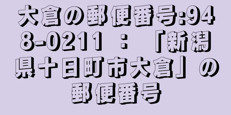 大倉の郵便番号:948-0211 ： 「新潟県十日町市大倉」の郵便番号