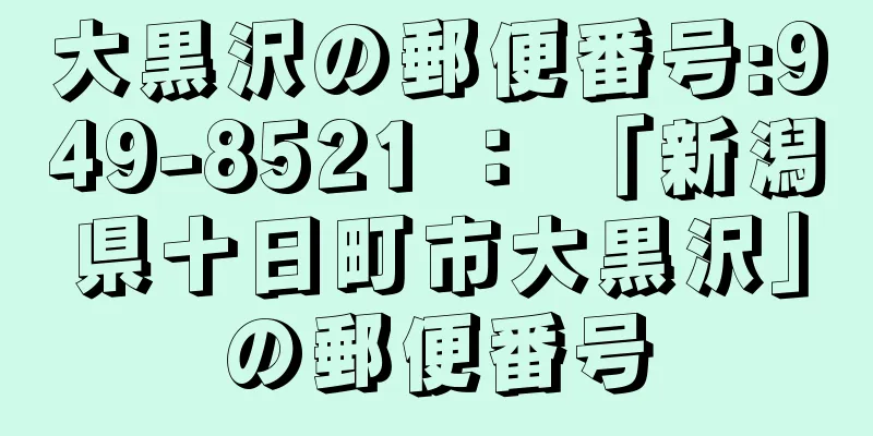 大黒沢の郵便番号:949-8521 ： 「新潟県十日町市大黒沢」の郵便番号