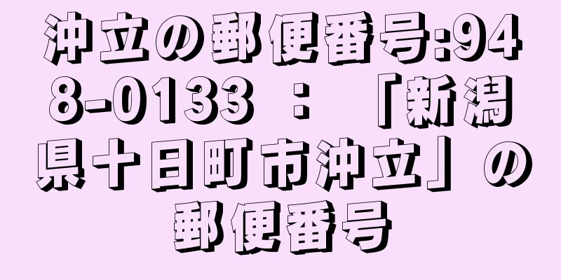 沖立の郵便番号:948-0133 ： 「新潟県十日町市沖立」の郵便番号