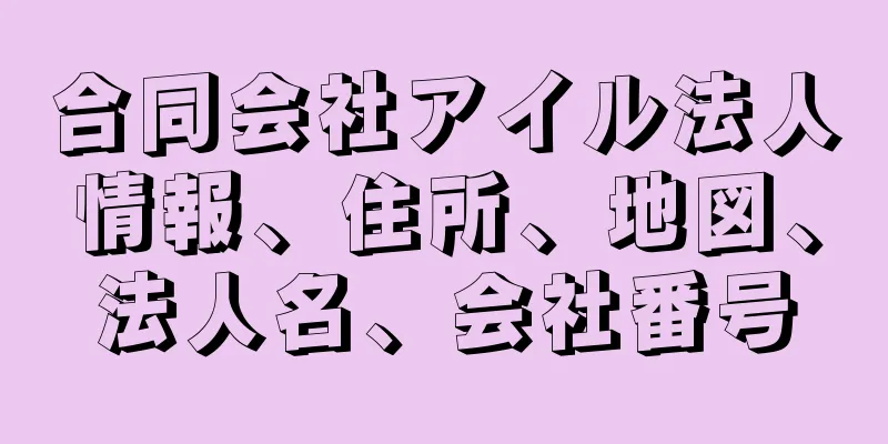 合同会社アイル法人情報、住所、地図、法人名、会社番号